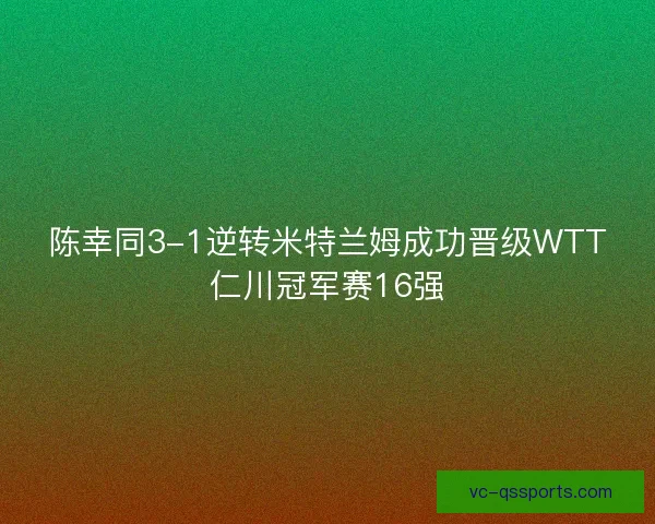 陈幸同3-1逆转米特兰姆成功晋级WTT仁川冠军赛16强